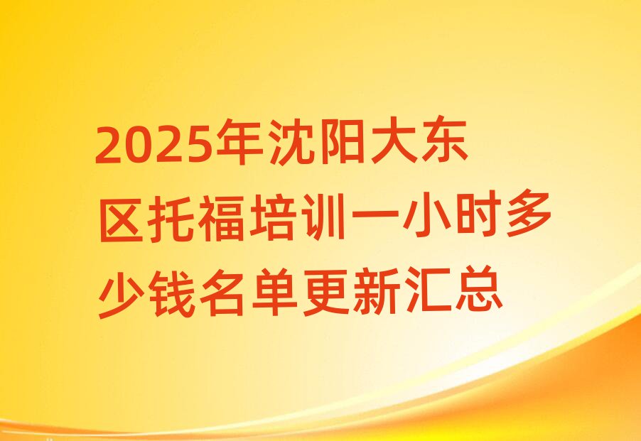 2025年沈陽大東區(qū)托福培訓(xùn)一小時(shí)多少錢名單更新匯總