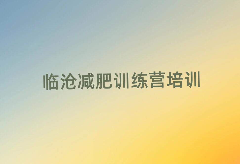2025年臨滄減肥魔鬼訓(xùn)練營排名前五