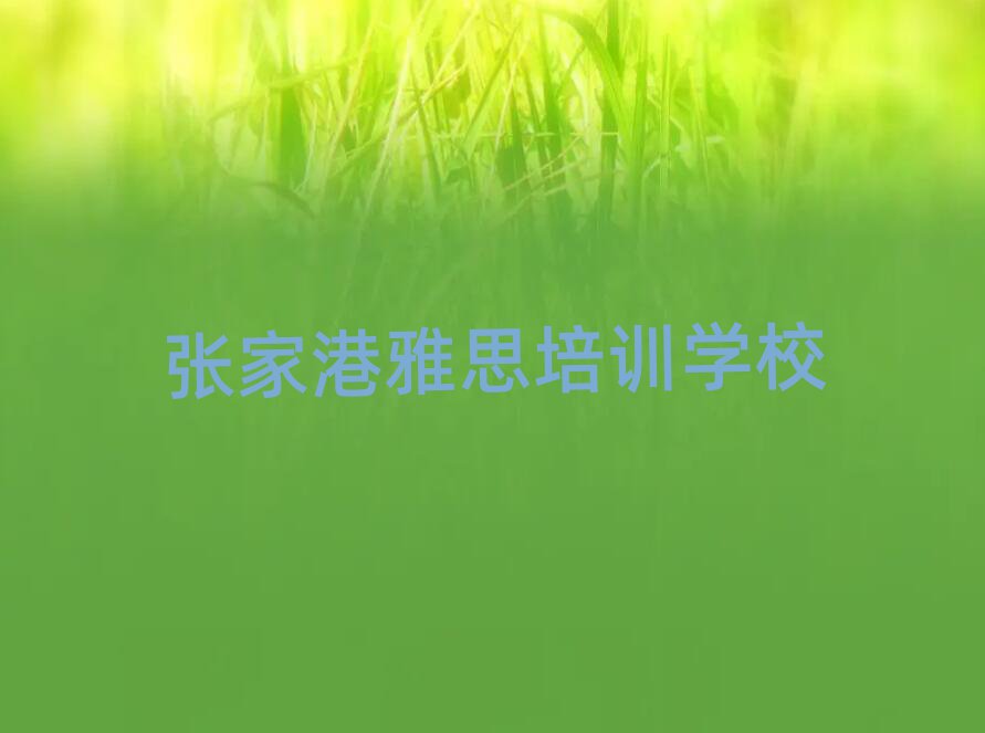 張家港洪山區(qū)雅思優(yōu)質(zhì)培訓(xùn)機(jī)構(gòu)推薦排名top10