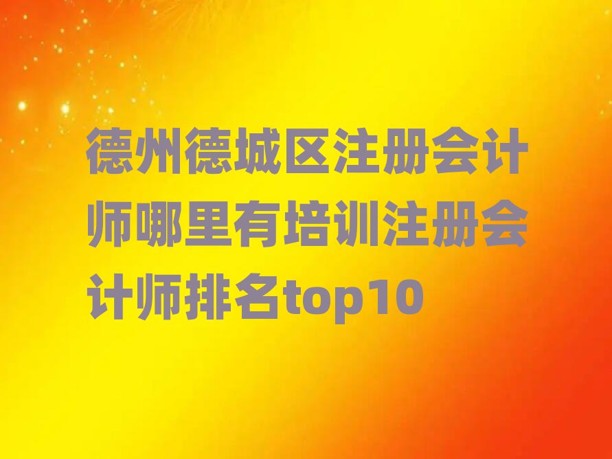 德州德城區(qū)注冊會計師哪里有培訓(xùn)注冊會計師排名top10
