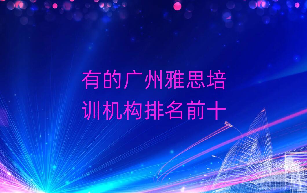 有的廣州雅思培訓(xùn)機(jī)構(gòu)排名前十