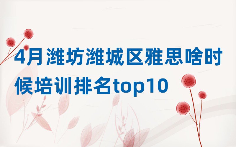 4月濰坊濰城區(qū)雅思啥時(shí)候培訓(xùn)排名top10