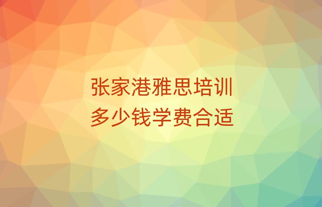 張家港雅思培訓(xùn)多少錢學(xué)費(fèi)合適