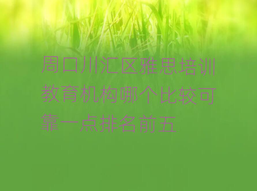 周口川匯區(qū)雅思培訓(xùn)教育機(jī)構(gòu)哪個(gè)比較可靠一點(diǎn)排名前五