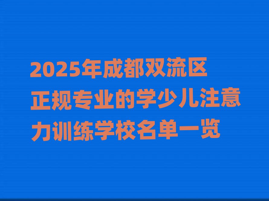 2025年成都雙流區(qū)正規(guī)專業(yè)的學(xué)少兒注意力訓(xùn)練學(xué)校名單一覽