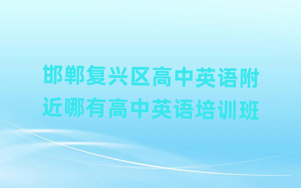 邯鄲復(fù)興區(qū)高中英語附近哪有高中英語培訓(xùn)班