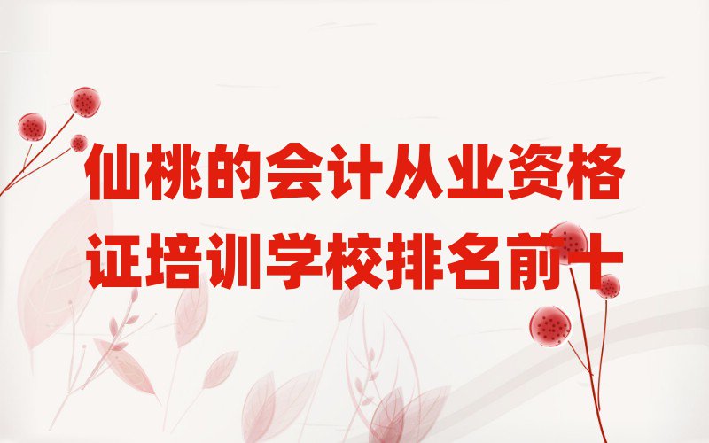 仙桃的會(huì)計(jì)從業(yè)資格證培訓(xùn)學(xué)校排名前十