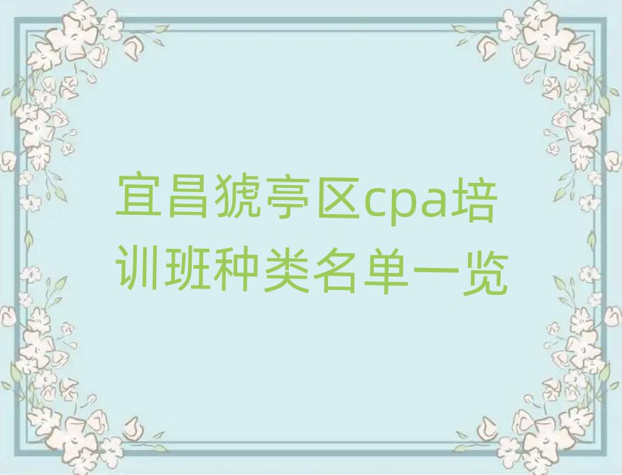 宜昌猇亭區(qū)cpa培訓(xùn)班種類(lèi)名單一覽