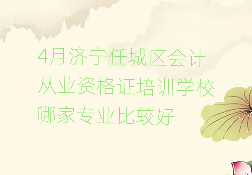 4月濟寧任城區(qū)會計從業(yè)資格證培訓(xùn)學(xué)校哪家專業(yè)比較好