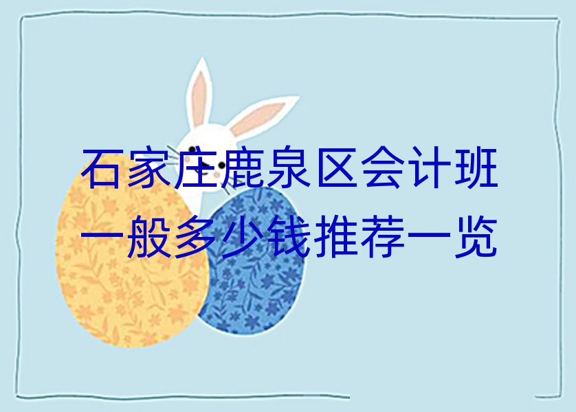 石家莊鹿泉區(qū)會計班一般多少錢推薦一覽