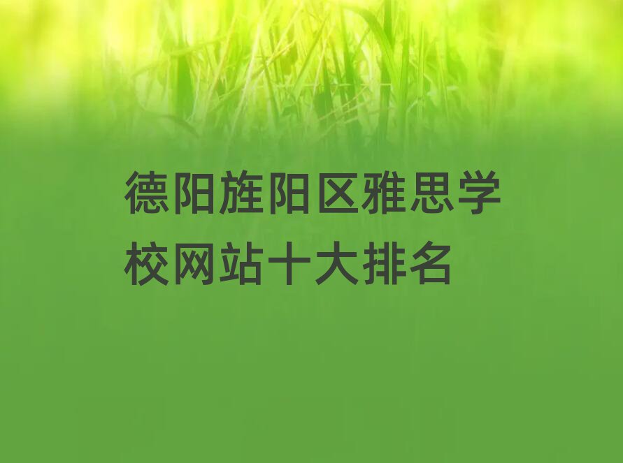 德陽旌陽區(qū)雅思學(xué)校網(wǎng)站十大排名