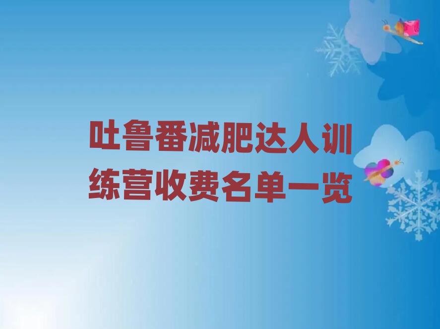吐魯番減肥達(dá)人訓(xùn)練營(yíng)收費(fèi)名單一覽