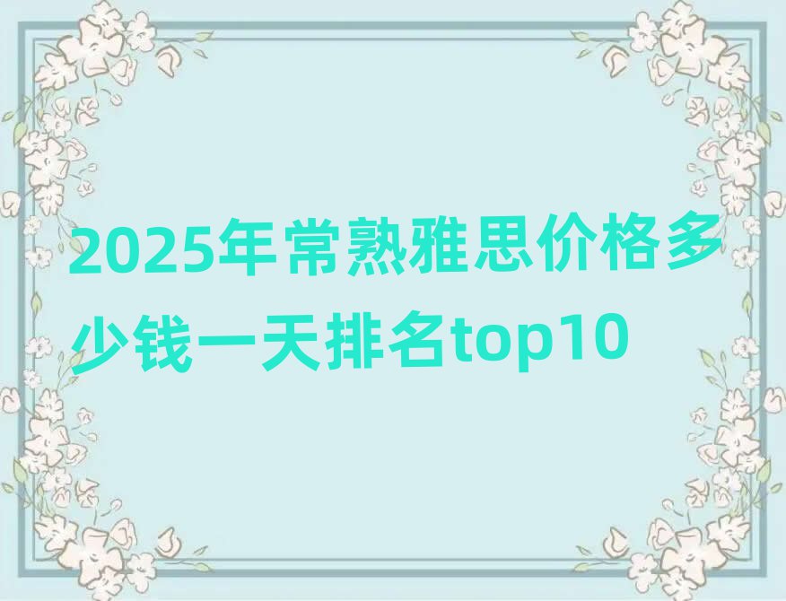 2025年常熟雅思價(jià)格多少錢一天排名top10