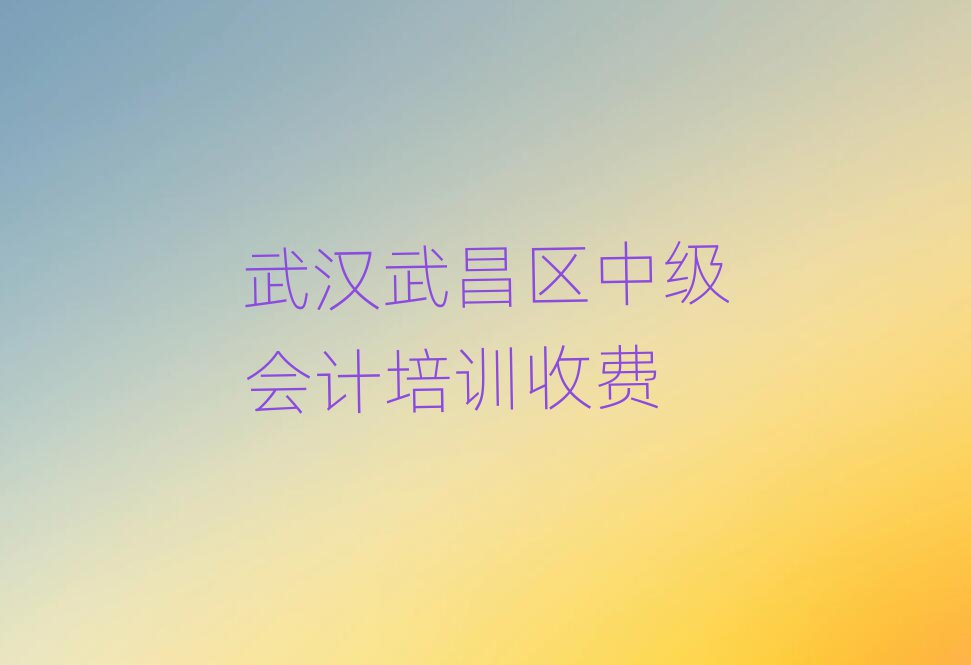 武漢武昌區(qū)中級(jí)會(huì)計(jì)培訓(xùn)收費(fèi)