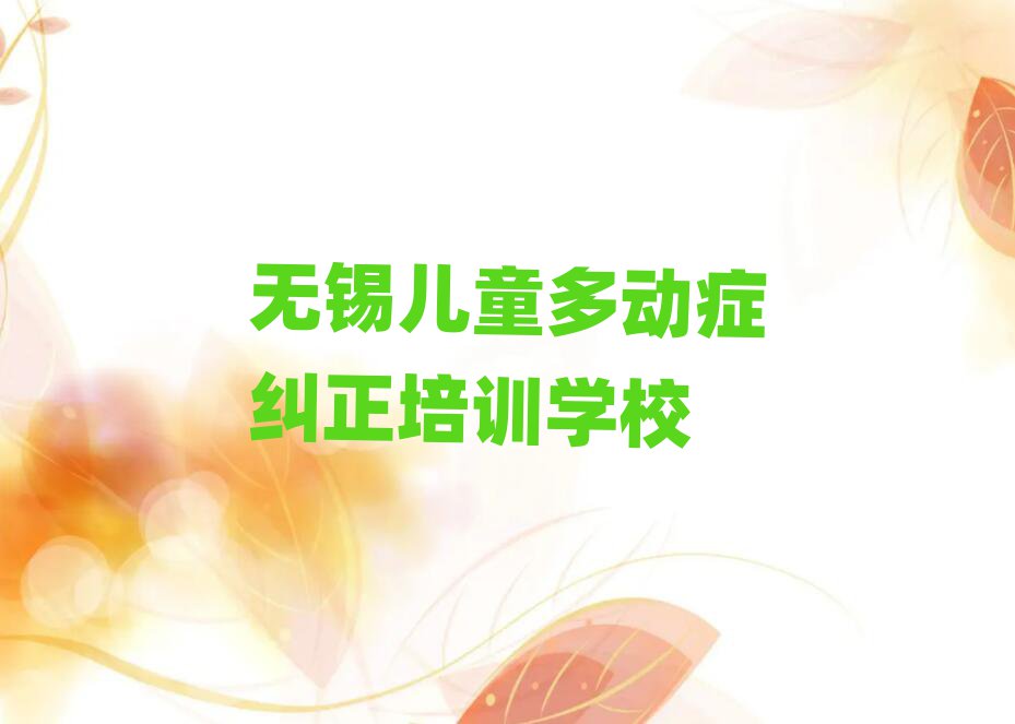 無錫新吳區(qū)兒童多動癥糾正培訓(xùn)班是怎么學(xué)的呢名單更新匯總