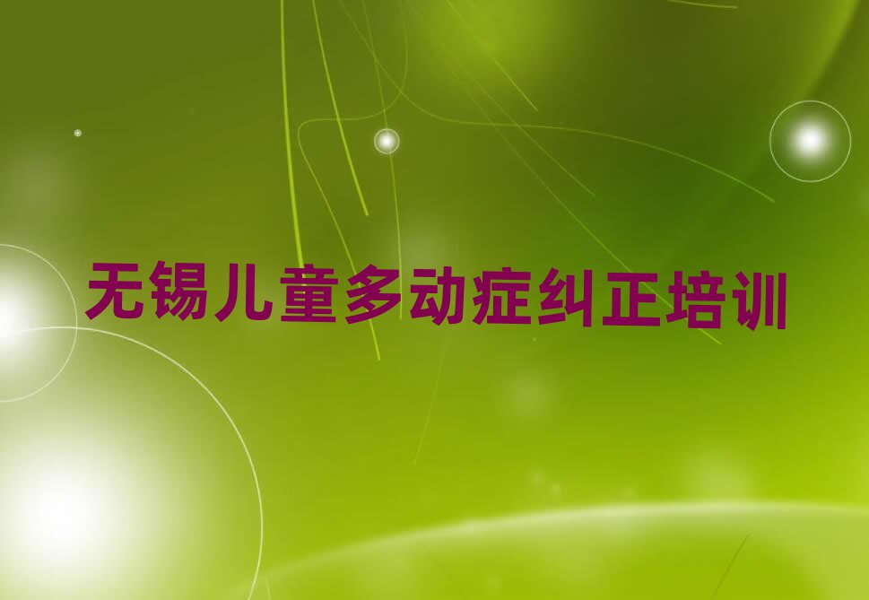 無錫新吳區(qū)兒童多動癥糾正培訓(xùn)班是怎么學(xué)的呢名單更新匯總