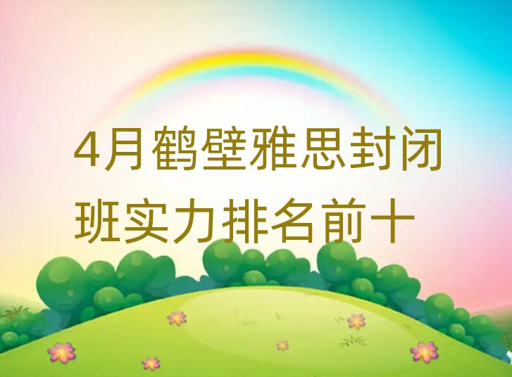 4月鶴壁雅思封閉班實(shí)力排名前十