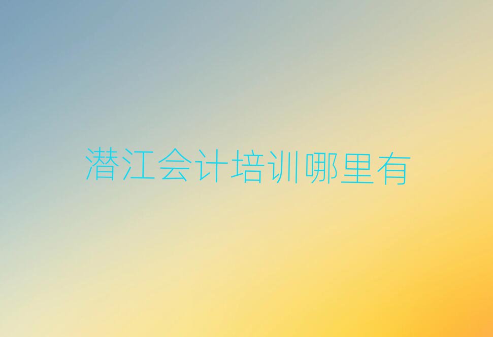 潛江會(huì)計(jì)培訓(xùn)哪里有