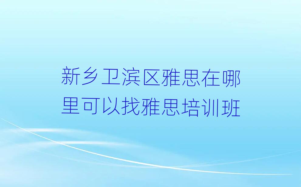 新鄉(xiāng)衛(wèi)濱區(qū)雅思在哪里可以找雅思培訓(xùn)班