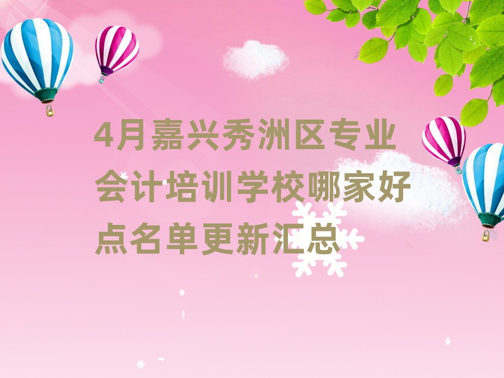 4月嘉興秀洲區(qū)專業(yè)會計(jì)培訓(xùn)學(xué)校哪家好點(diǎn)名單更新匯總