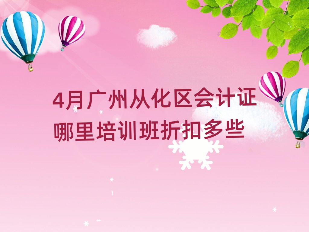4月廣州從化區(qū)會(huì)計(jì)證哪里培訓(xùn)班折扣多些