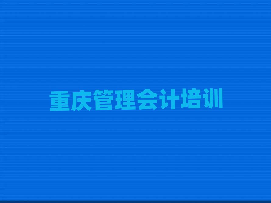 重慶北碚區(qū)的管理會計培訓班排名一覽表