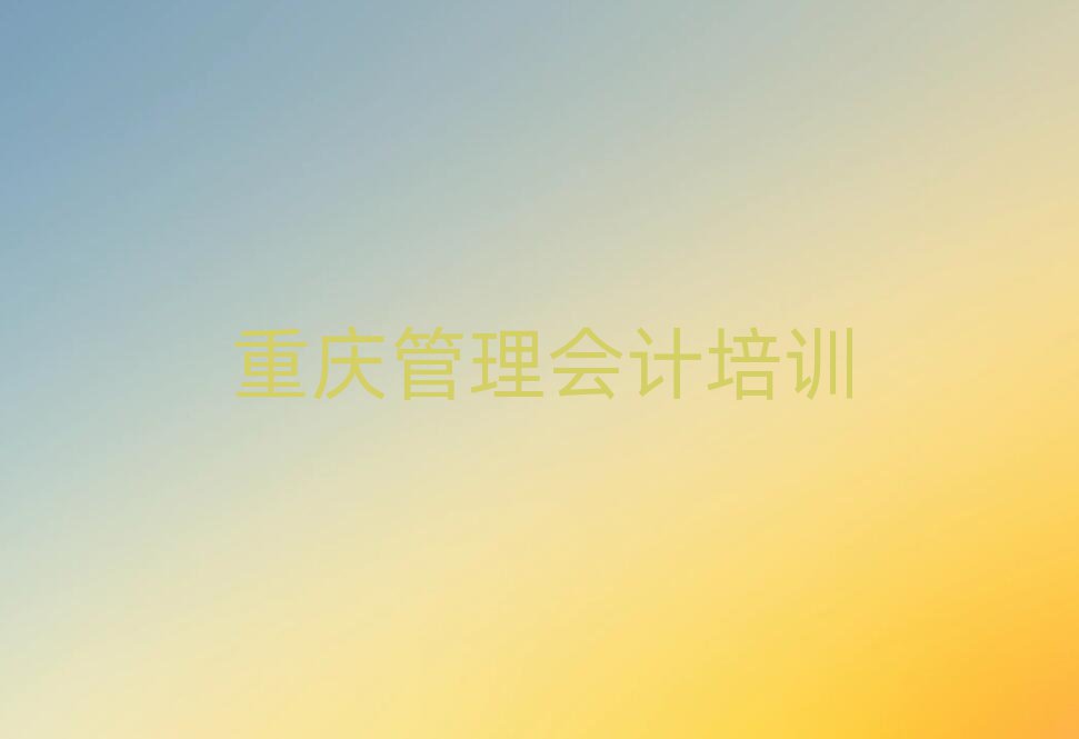 重慶北碚區(qū)的管理會計培訓班排名一覽表