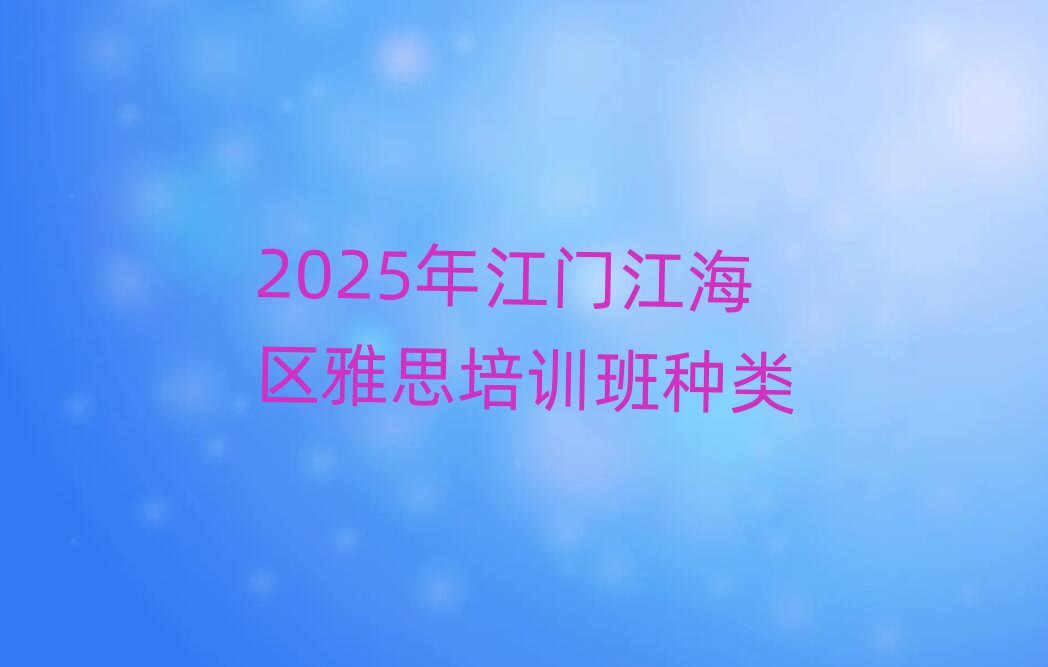 2025年江門江海區(qū)雅思培訓(xùn)班種類