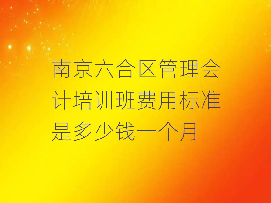 南京六合區(qū)管理會(huì)計(jì)培訓(xùn)班費(fèi)用標(biāo)準(zhǔn)是多少錢一個(gè)月