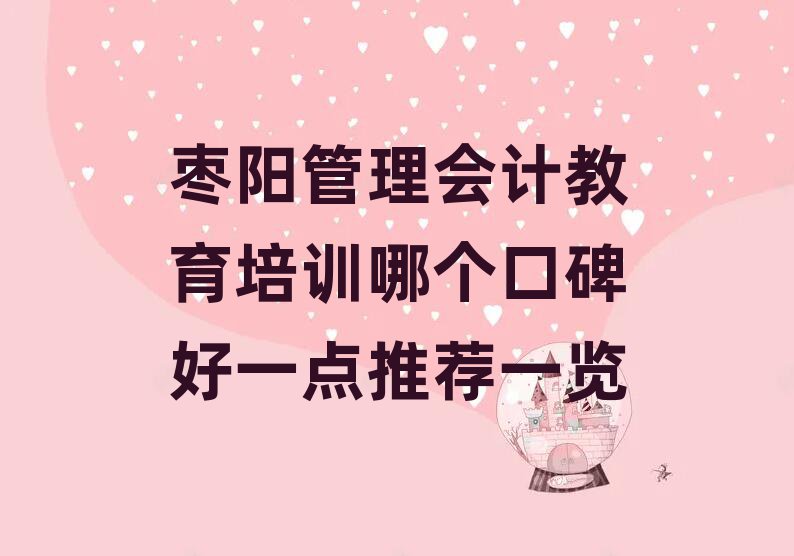 棗陽(yáng)管理會(huì)計(jì)教育培訓(xùn)哪個(gè)口碑好一點(diǎn)推薦一覽