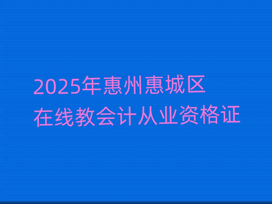 2025年惠州惠城區(qū)在線教會計從業(yè)資格證