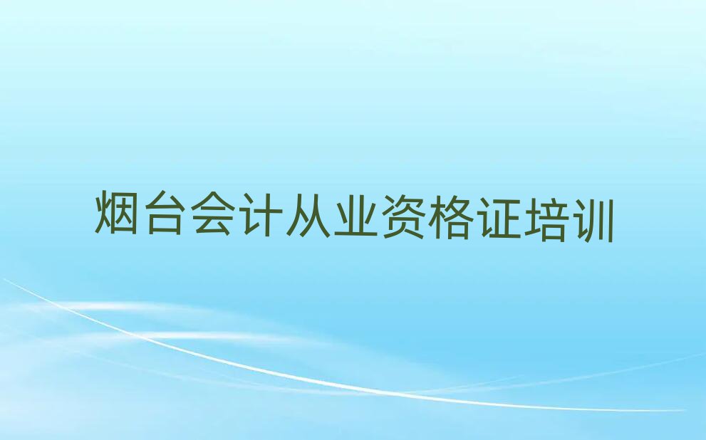2025年煙臺(tái)水道鎮(zhèn)口碑比較好的會(huì)計(jì)從業(yè)資格證教育機(jī)構(gòu)