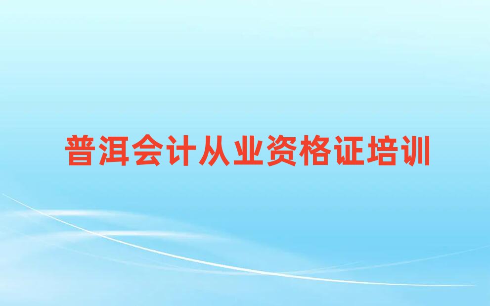 普洱思茅區(qū)的會(huì)計(jì)從業(yè)資格證培訓(xùn)學(xué)校