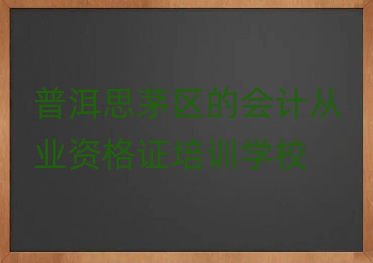 普洱思茅區(qū)的會(huì)計(jì)從業(yè)資格證培訓(xùn)學(xué)校