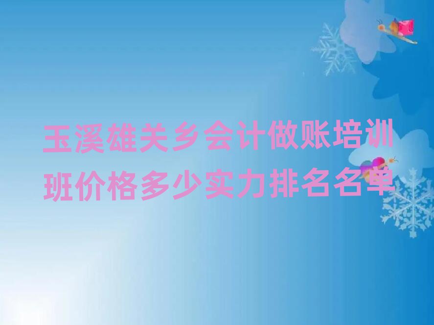 玉溪雄關(guān)鄉(xiāng)會計做賬培訓(xùn)班價格多少實力排名名單