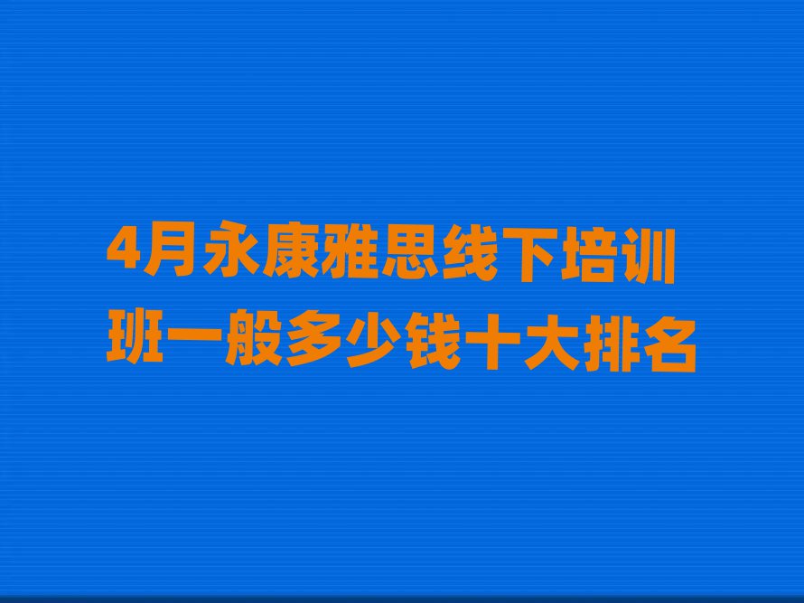 4月永康雅思線下培訓(xùn)班一般多少錢十大排名