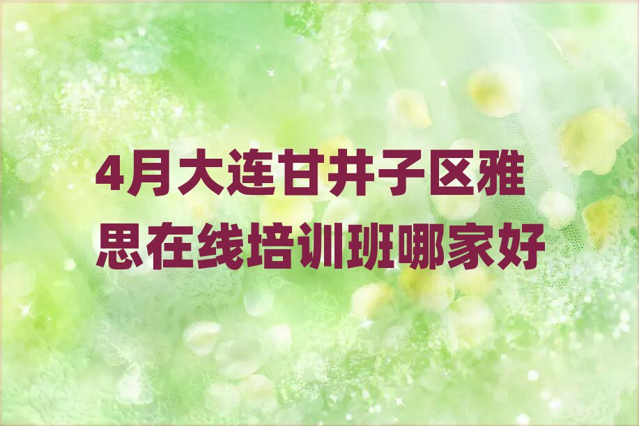4月大連甘井子區(qū)雅思在線培訓(xùn)班哪家好