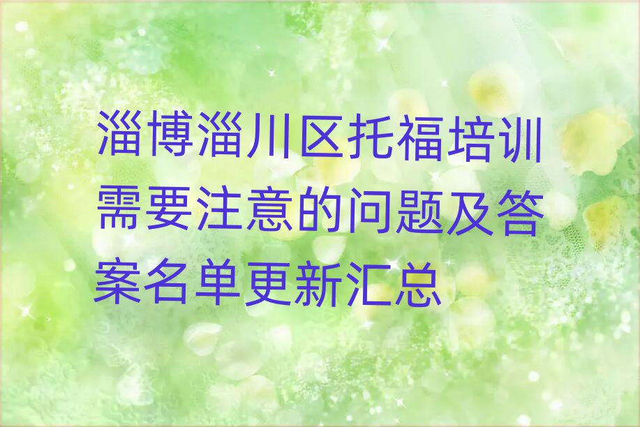 淄博淄川區(qū)托福培訓(xùn)需要注意的問題及答案名單更新匯總