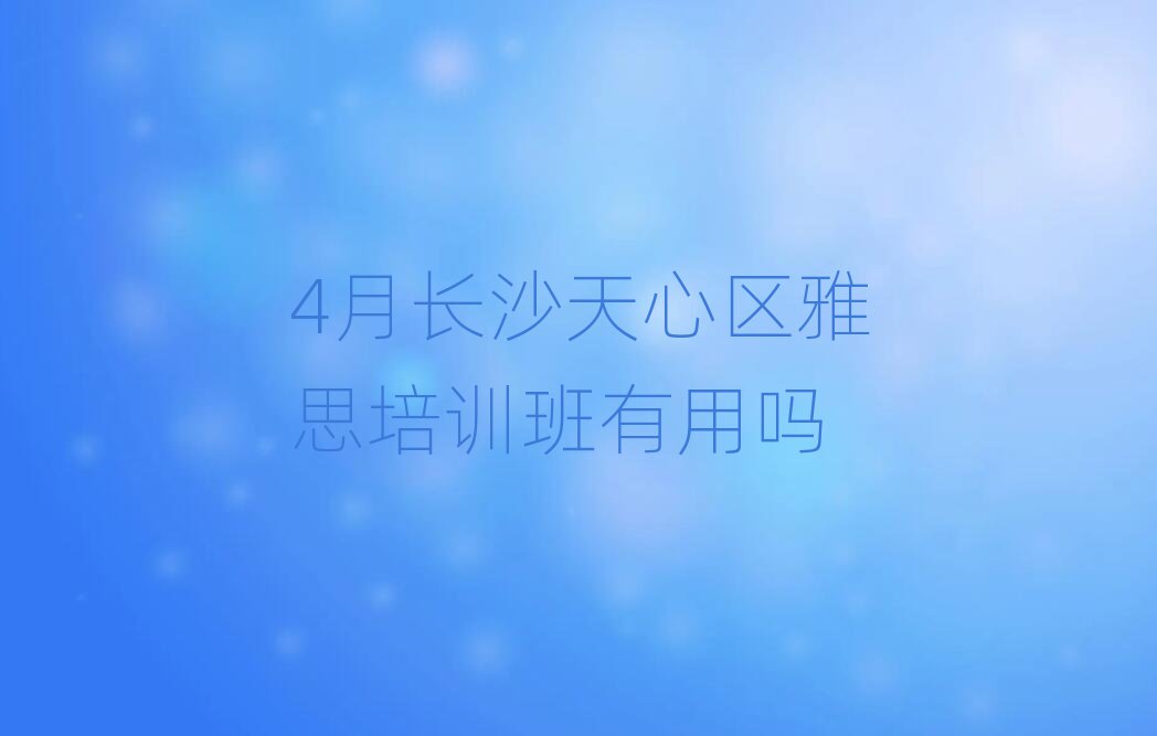 4月長沙天心區(qū)雅思培訓班有用嗎