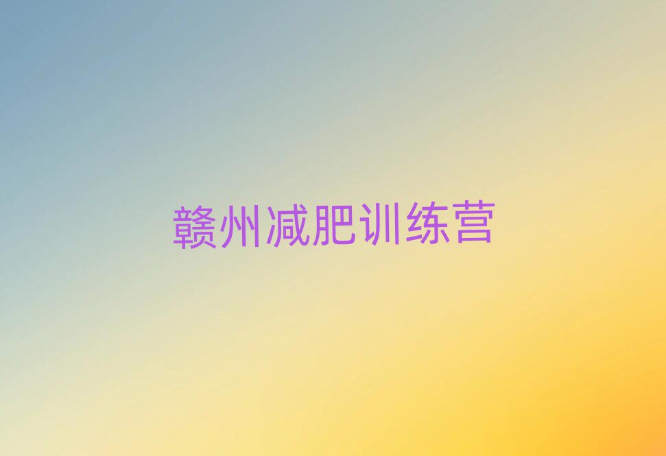2025年贛州訓(xùn)練營(yíng)減肥多少錢排名top10