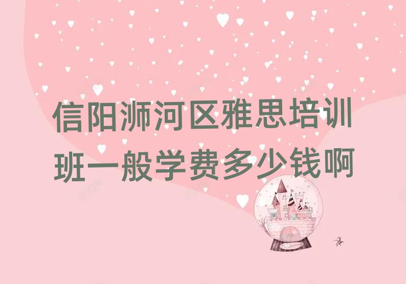 信陽(yáng)浉河區(qū)雅思培訓(xùn)班一般學(xué)費(fèi)多少錢(qián)啊
