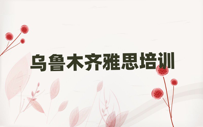 4月哪家烏魯木齊雅思培訓班不錯