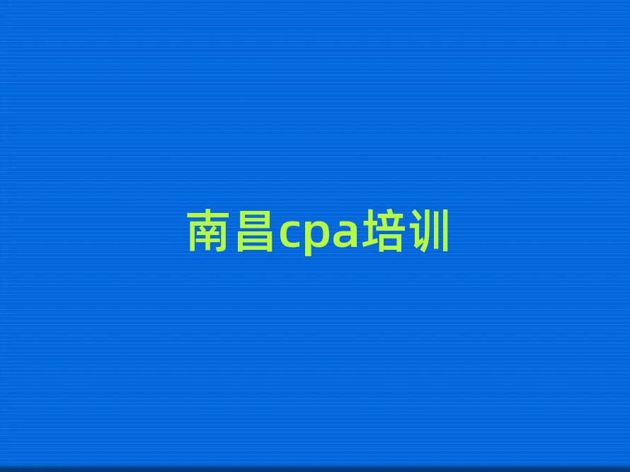 2025年南昌青云譜區(qū)cpa什么cpa培訓(xùn)班比較好