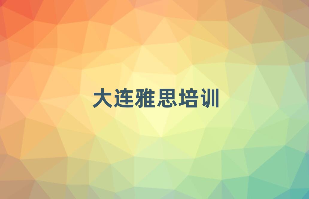 大連的雅思培訓(xùn)學(xué)校名單一覽