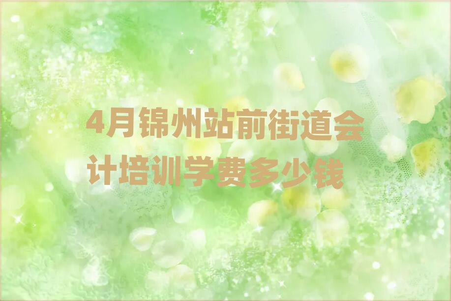 4月錦州站前街道會計培訓(xùn)學(xué)費多少錢