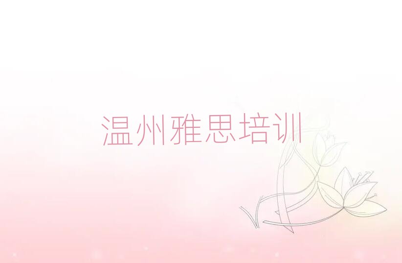 4月溫州甌海區(qū)雅思教育培訓(xùn)靠前的機(jī)構(gòu)十大排名