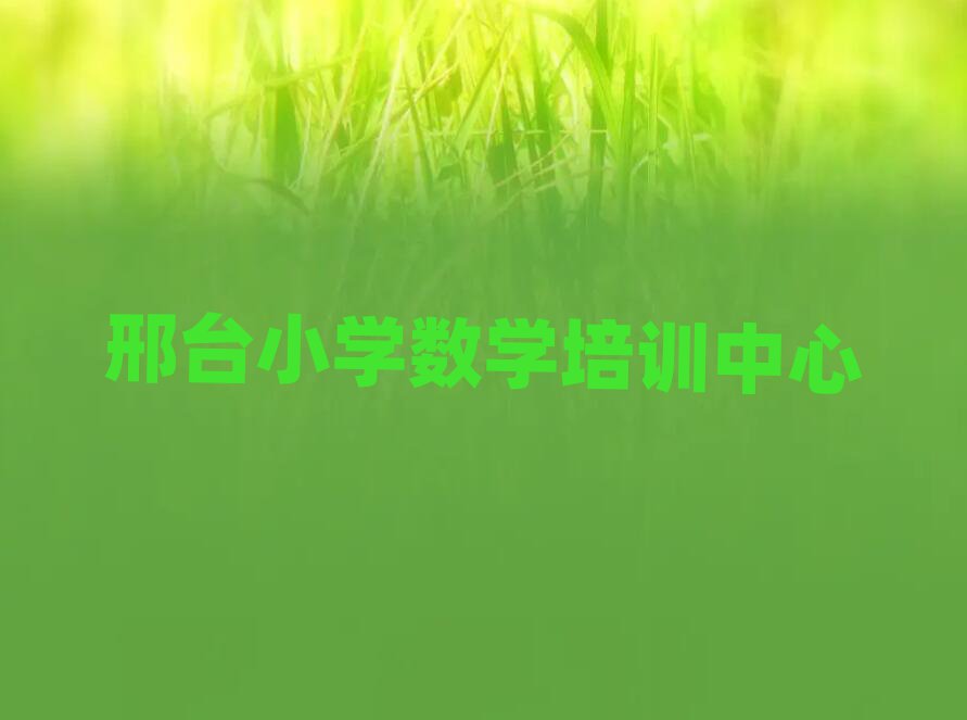 邢臺學(xué)小學(xué)數(shù)學(xué)哪個學(xué)校比較好精選名單推薦