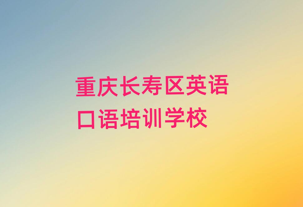 4月重慶長壽區(qū)學(xué)英語口語培訓(xùn)排名top10