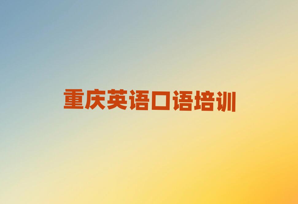 4月重慶長壽區(qū)學(xué)英語口語培訓(xùn)排名top10