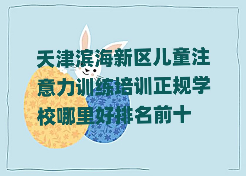 天津?yàn)I海新區(qū)兒童注意力訓(xùn)練培訓(xùn)正規(guī)學(xué)校哪里好排名前十